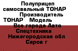 Полуприцеп самосвальный ТОНАР 952301 › Производитель ­ ТОНАР › Модель ­ 952 301 - Все города Авто » Спецтехника   . Нижегородская обл.,Саров г.